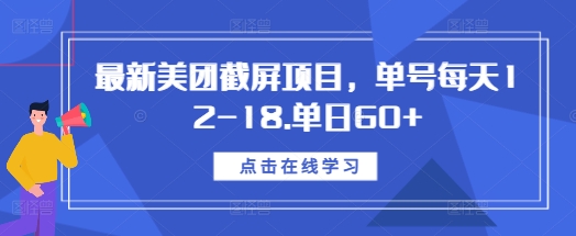 最新美团截屏项目，单号每天12-18.单日60+【揭秘】-甄选网创