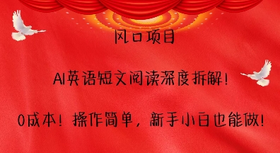 风口项目，AI英语短文阅读深度拆解，0成本，操作简单，新手小白也能做-甄选网创