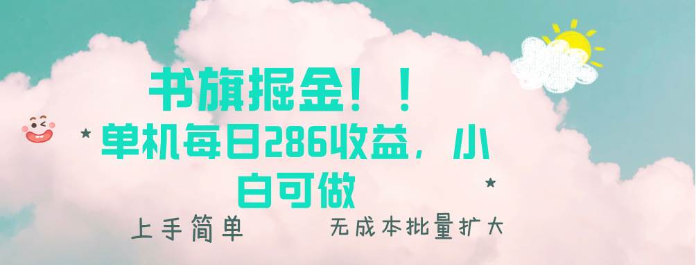 （13659期）书旗掘金新玩法！！ 单机每日286收益，小白可做，轻松上手无门槛-甄选网创