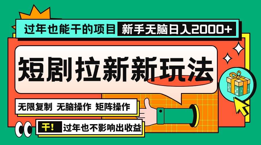 （13656期）过年也能干的项目，2024年底最新短剧拉新新玩法，批量无脑操作日入2000+！-甄选网创