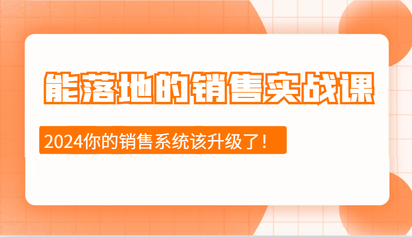 2024能落地的销售实战课：销售十步今天学，明天用，拥抱变化，迎接挑战-甄选网创