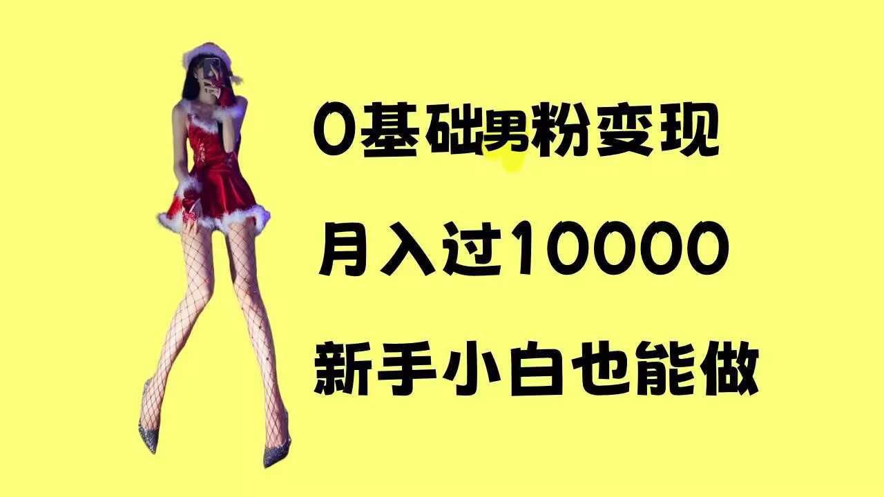 0基础男粉s粉变现，月入过1w+，操作简单，新手小白也能做【揭秘】-甄选网创