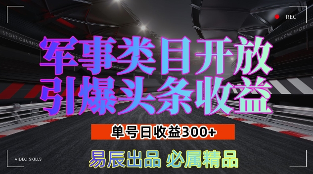 军事类目开放引爆头条收益，单号日入3张，新手也能轻松实现收益暴涨【揭秘】-甄选网创