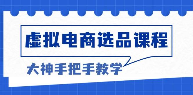 （13671期）虚拟电商选品课程：解决选品难题，突破产品客单天花板，打造高利润电商-甄选网创