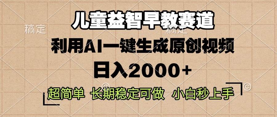 （13665期）儿童益智早教，这个赛道赚翻了，利用AI一键生成原创视频，日入2000+，…-甄选网创