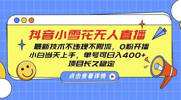 DY小雪花无人直播，0粉开播，不违规不限流，新手单号可日入4张，长久稳定【揭秘】-甄选网创