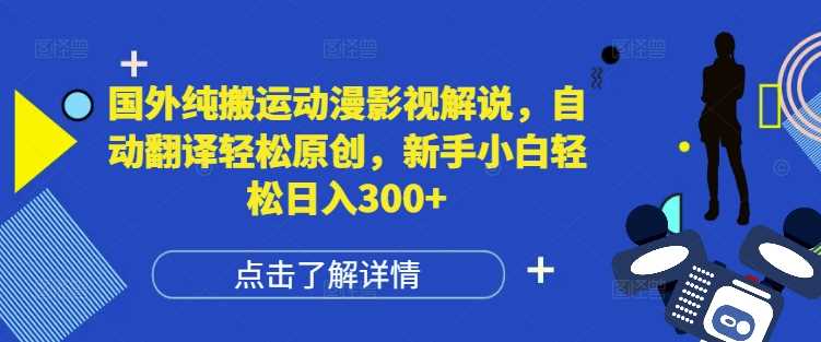 国外纯搬运动漫影视解说，自动翻译轻松原创，新手小白轻松日入300+【揭秘】-甄选网创