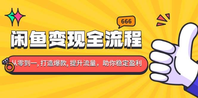 （13677期）闲鱼变现全流程：你从零到一, 打造爆款, 提升流量，助你稳定盈利-甄选网创