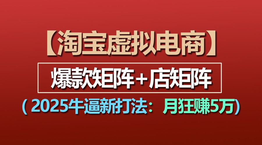 【淘宝虚拟项目】2025牛逼新打法：爆款矩阵+店矩阵，月狂赚5万-甄选网创