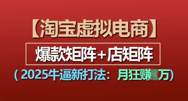 淘宝虚拟电商，2025牛逼新打法：爆款矩阵+店矩阵，月入过万-甄选网创