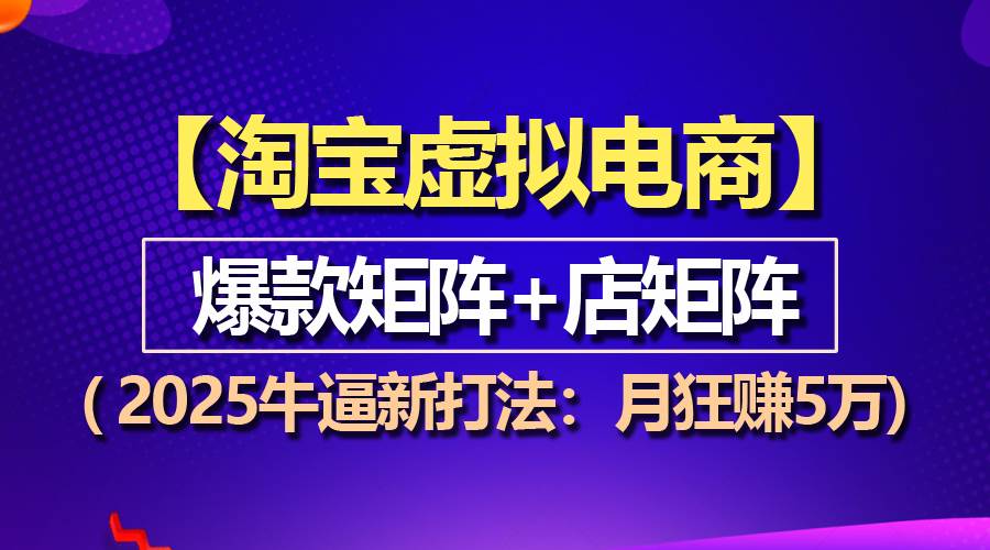 （13687期）【淘宝虚拟项目】2025牛逼新打法：爆款矩阵+店矩阵，月狂赚5万-甄选网创