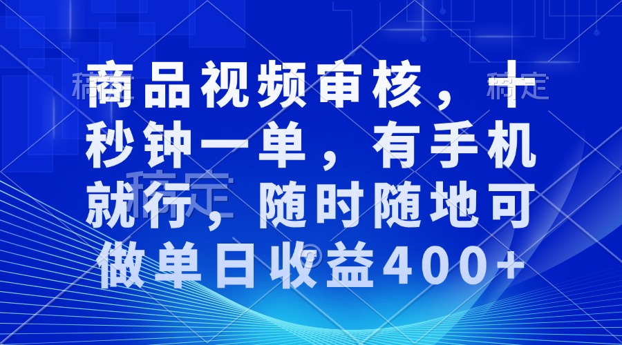 （13684期）商品视频审核，十秒钟一单，有手机就行，随时随地可做单日收益400+-甄选网创