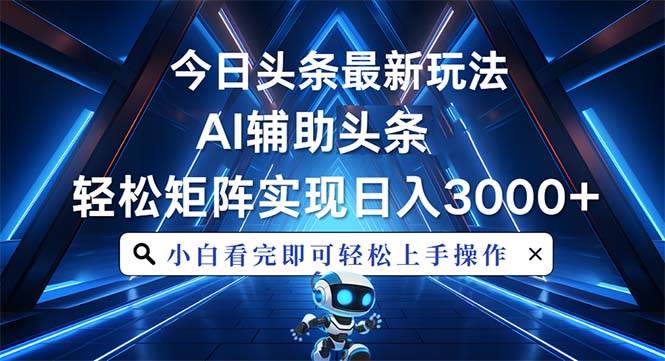 （13683期）今日头条最新玩法，思路简单，AI辅助，复制粘贴轻松矩阵日入3000+-甄选网创