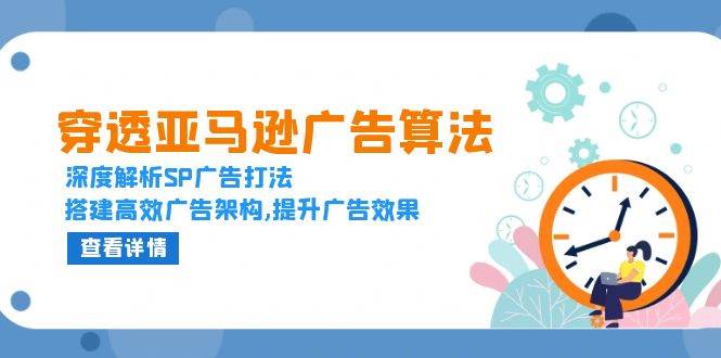 （13680期）穿透亚马逊广告算法，深度解析SP广告打法，搭建高效广告架构,提升广告效果-甄选网创