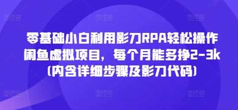 零基础小白利用影刀RPA轻松操作闲鱼虚拟项目，每个月能多挣2-3k(内含详细步骤及影刀代码)-甄选网创