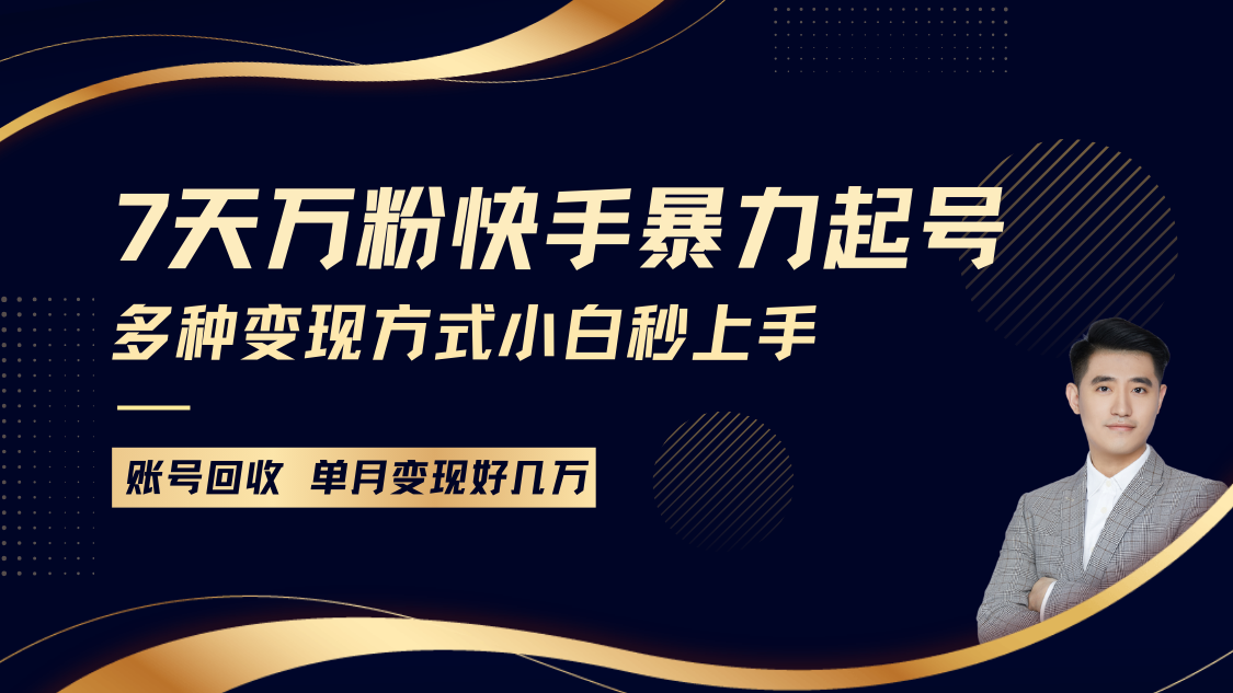 快手暴力起号，7天涨万粉，小白当天起号多种变现方式，账号包回收，单月变现几个W-甄选网创