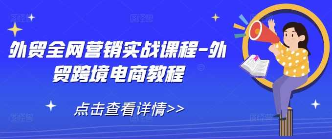 外贸全网营销实战课程-外贸跨境电商教程-甄选网创