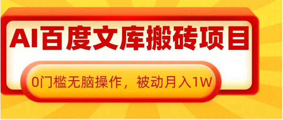 AI百度文库搬砖项目，0门槛无脑操作，被动月入1W-甄选网创