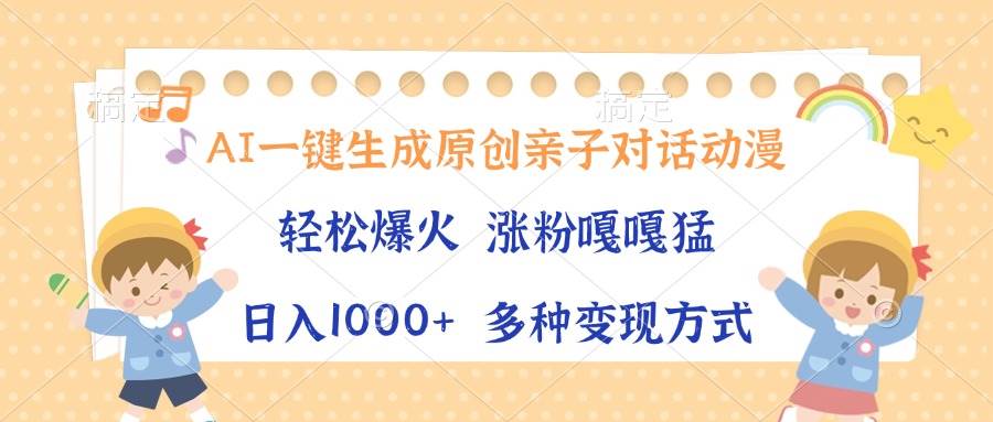 （13705期）AI一键生成原创亲子对话动漫，单条视频播放破千万 ，日入1000+，多种变…-甄选网创