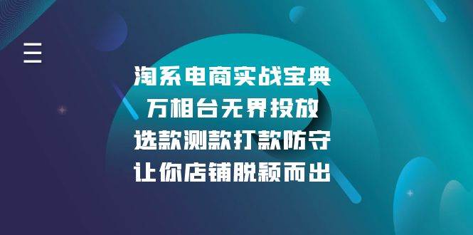 （13701期）淘系电商实战宝典：万相台无界投放，选款测款打款防守，让你店铺脱颖而出-甄选网创