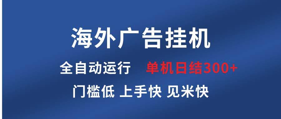 （13692期）海外广告挂机 全自动运行 单机单日300+ 日结项目 稳定运行 欢迎观看课程-甄选网创