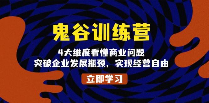 鬼谷训练营，4大维度看懂商业问题，突破企业发展瓶颈，实现经营自由-甄选网创