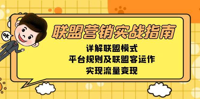 （13735期）联盟营销实战指南，详解联盟模式、平台规则及联盟客运作，实现流量变现-甄选网创