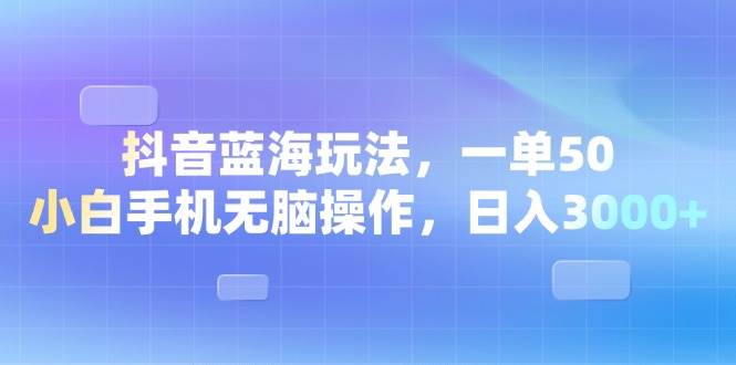 （13729期）抖音蓝海玩法，一单50，小白手机无脑操作，日入3000+-甄选网创