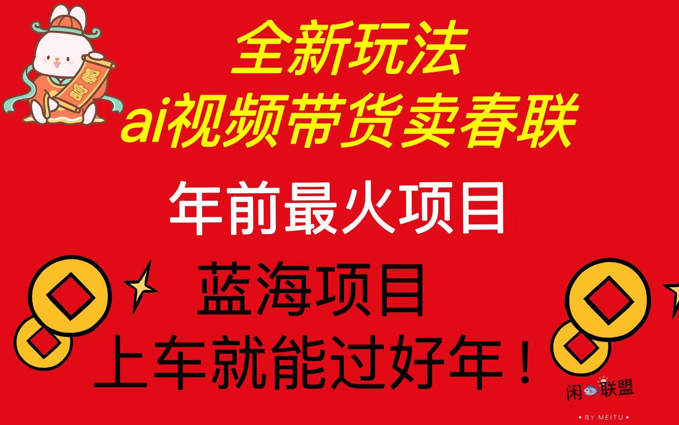 （13726期）Ai视频带货卖春联全新简单无脑玩法，年前最火爆项目，爆单过好年-甄选网创