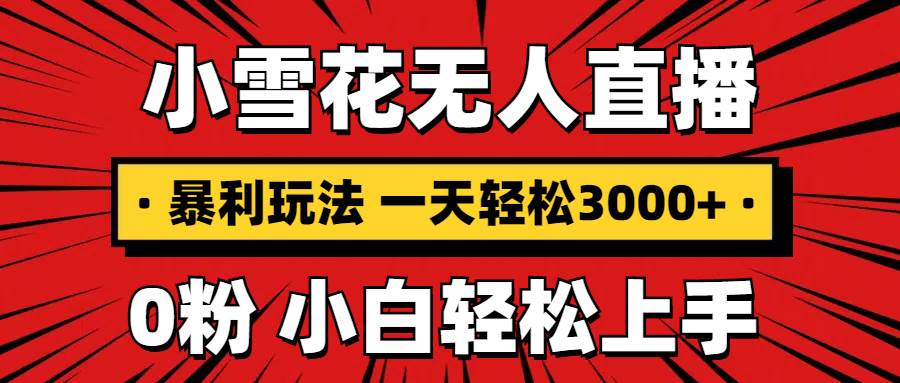 （13720期）抖音小雪花无人直播，一天赚3000+，0粉手机可搭建，不违规不限流，小白…-甄选网创