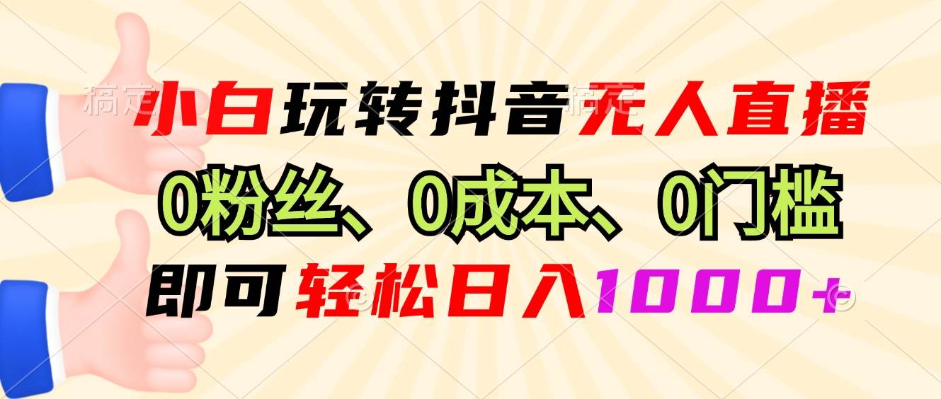 （13720期）小白玩转抖音无人直播，0粉丝、0成本、0门槛，轻松日入1000+-甄选网创