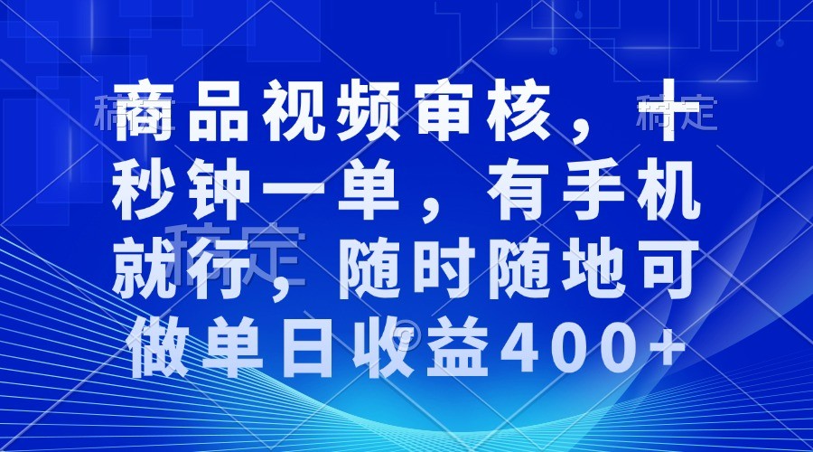 商品视频审核，十秒钟一单，有手机就行，随时随地可做单日收益400+-甄选网创