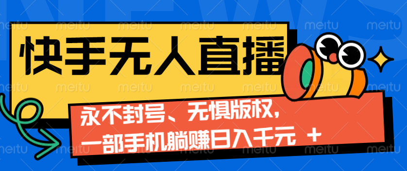 2024快手无人直播9.0神技来袭：永不封号、无惧版权，一部手机躺赚日入千元+-甄选网创