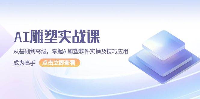 AI雕塑实战课，从基础到高级，掌握AI雕塑软件实操及技巧应用成为高手-甄选网创