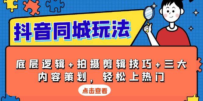 抖音同城玩法，底层逻辑+拍摄剪辑技巧+三大内容策划，轻松上热门-甄选网创