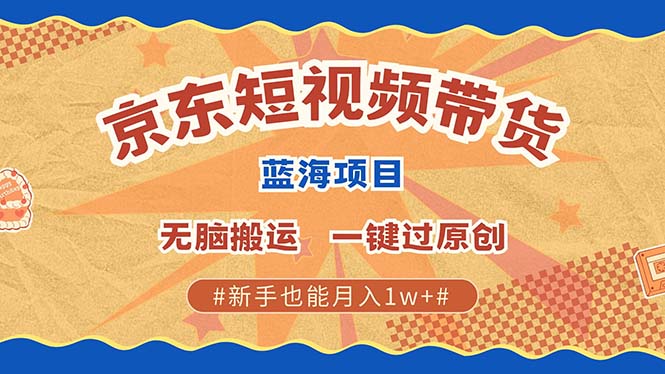 京东短视频带货 2025新风口 批量搬运 单号月入过万 上不封顶-甄选网创