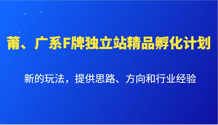 莆、广系F牌独立站精品孵化计划，新的玩法，提供思路、方向和行业经验-甄选网创