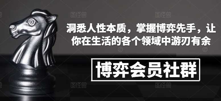 博弈会员社群，洞悉人性本质，掌握博弈先手，让你在生活的各个领域中游刃有余-甄选网创