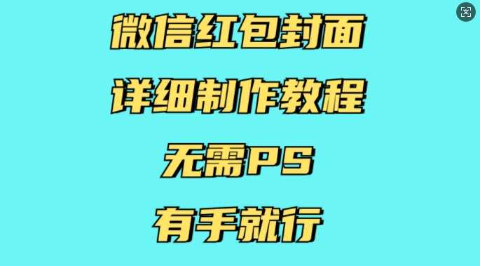 微信红包封面详细制作教程，无需PS，有手就行-甄选网创