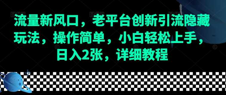 流量新风口，老平台创新引流隐藏玩法，操作简单，小白轻松上手，日入2张，详细教程-甄选网创