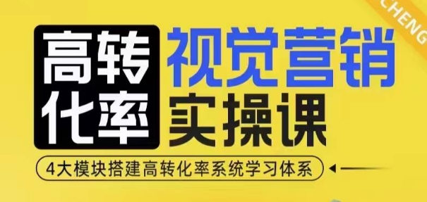 高转化率·视觉营销实操课，4大模块搭建高转化率系统学习体系-甄选网创