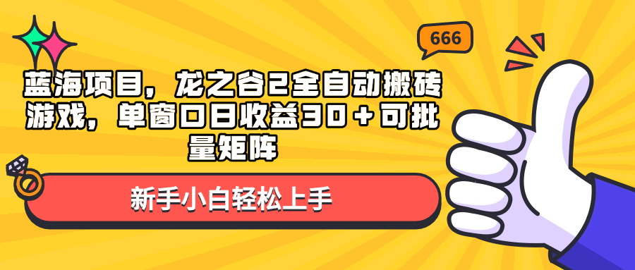 （13769期）蓝海项目，龙之谷2全自动搬砖游戏，单窗口日收益30＋可批量矩阵-甄选网创