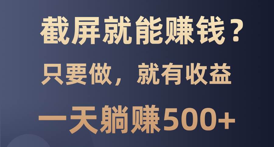 （13767期）截屏就能赚钱？0门槛，只要做，100%有收益的一个项目，一天躺赚500+-甄选网创