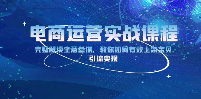 （13763期）电商运营实战课程：完整解读生意参谋，教你如何有效上架宝贝，引流变现-甄选网创