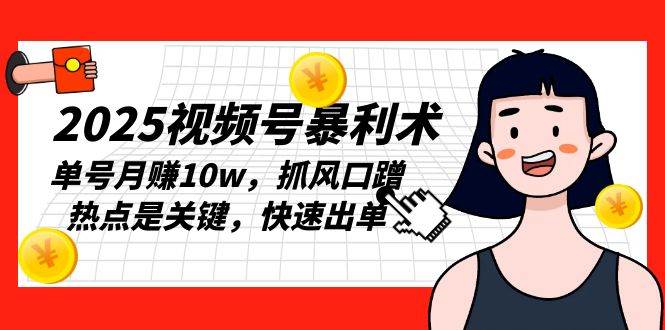 （13793期）2025视频号暴利术，单号月赚10w，抓风口蹭热点是关键，快速出单-甄选网创