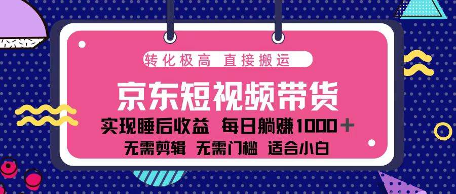 （13770期）蓝海项目京东短视频带货：单账号月入过万，可矩阵。-甄选网创