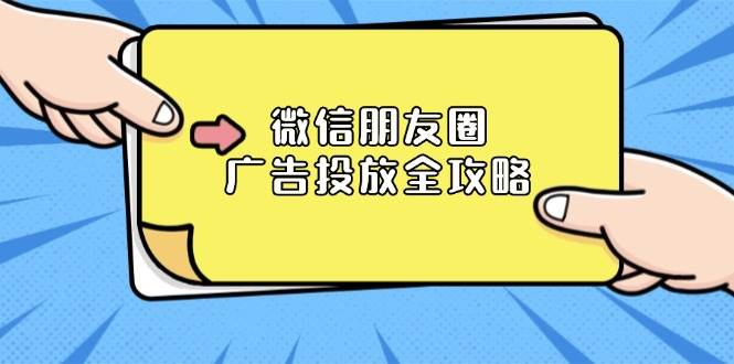 （13762期）微信朋友圈 广告投放全攻略：ADQ平台介绍、推广层级、商品库与营销目标-甄选网创