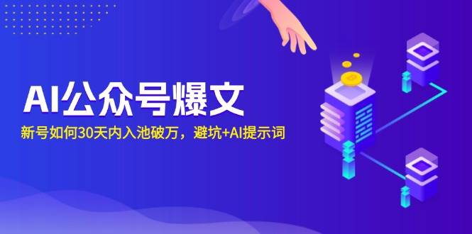 （13739期）AI公众号爆文：新号如何30天内入池破万，避坑+AI提示词-甄选网创