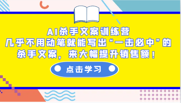 AI杀手文案训练营：几乎不用动笔就能写出“一击必中”的杀手文案，来大幅提升销售额！-甄选网创