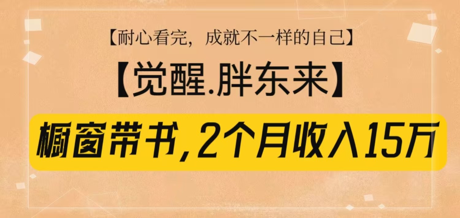 橱窗带书《觉醒，胖东来》，2个月收入15W，没难度只照做！-甄选网创